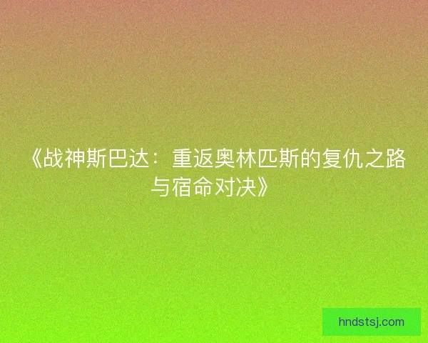 《战神斯巴达：重返奥林匹斯的复仇之路与宿命对决》