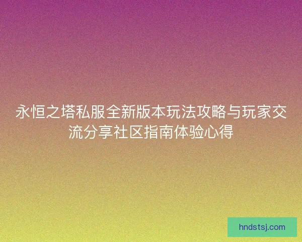 永恒之塔私服全新版本玩法攻略与玩家交流分享社区指南体验心得