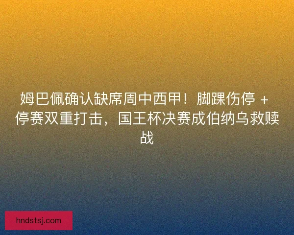 姆巴佩确认缺席周中西甲！脚踝伤停 + 停赛双重打击，国王杯决赛成伯纳乌救赎战