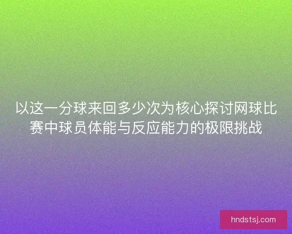 以这一分球来回多少次为核心探讨网球比赛中球员体能与反应能力的极限挑战