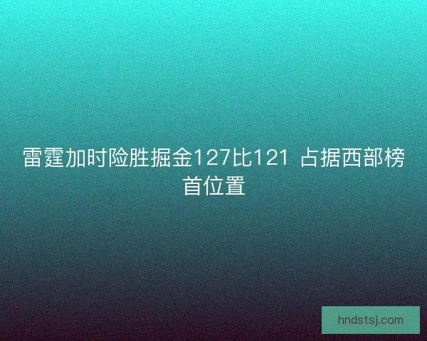 雷霆加时险胜掘金127比121 占据西部榜首位置