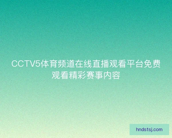 CCTV5体育频道在线直播观看平台免费观看精彩赛事内容